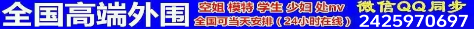 全国高端外围全国可当天安排24小时在线2425970697微信同号