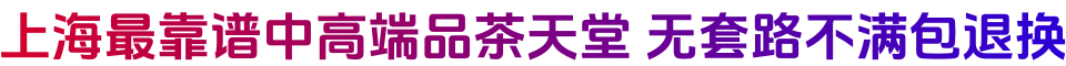 上海最靠谱中高端品茶天堂 无套路不满包退换 潇洒哥QQ:3126771749