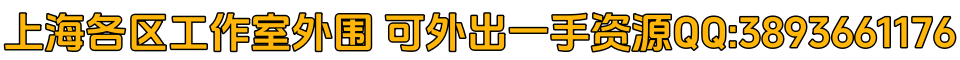 上海各区工作室外围 可外出一手资源QQ:3893661176