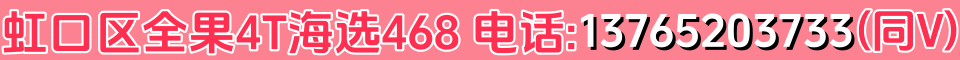 虹口区全果4T海选468 电话：13765203733(同V)