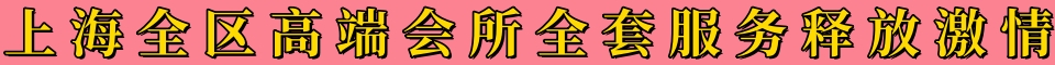 上海全区高端会所全套服务释放激情QQ:3927857080