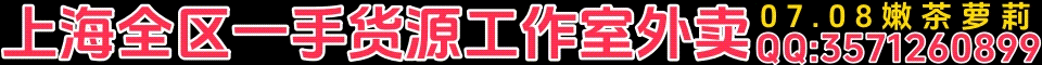 上海全区一手货源07.08嫩茶.萝莉.工作室外卖QQ:3571260899