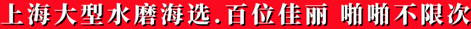 上海大型水磨海选.百位佳丽,啪啪不限次