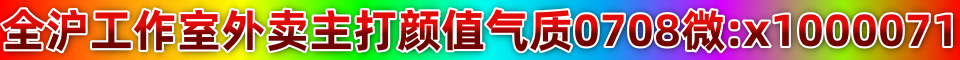 上海❤工作室外卖❤全区主打颜值气质美女0708小妹妹微信x1000071