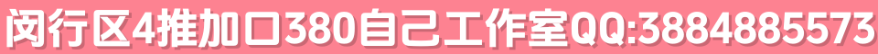 闵行区4推加口380自己工作室QQ:3884885573