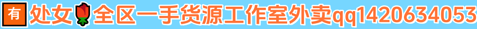 🈶处女🌹全区一手货源工作室外卖qq1420634053