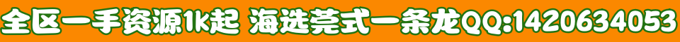 全区一手资源1k起,海选莞式一条龙QQ:1420634053
